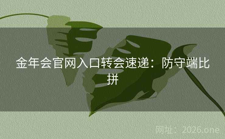 金年会官网入口转会速递：防守端比拼