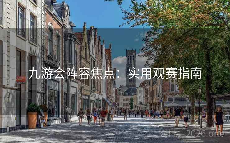 九游会阵容焦点:实用观赛指南 九游会阵容焦点:实用观赛指南