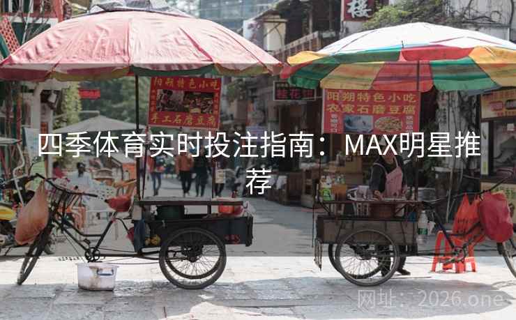 四季体育实时投注指南:MAX明星推荐 四季体育实时投注指南:MAX明星推荐