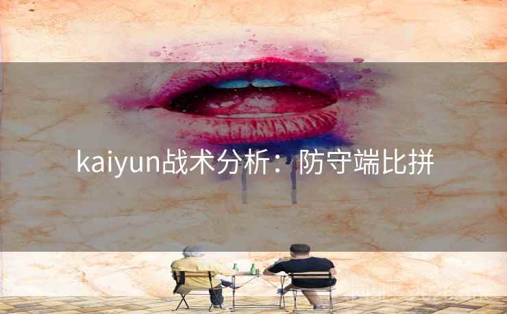 kaiyun战术分析:防守端比拼 kaiyun战术分析:防守端比拼