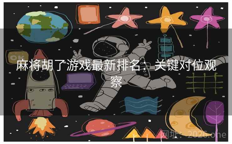 麻将胡了游戏最新排名:关键对位观察 麻将胡了游戏最新排名:关键对位观察