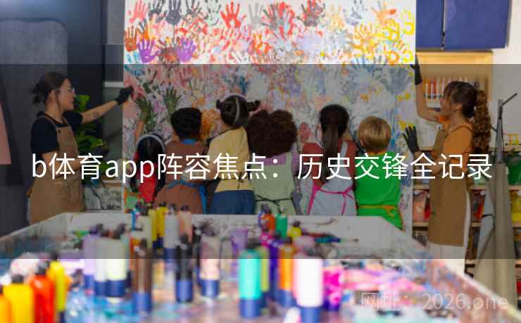 b体育app阵容焦点:历史交锋全记录 b体育app阵容焦点:历史交锋全记录