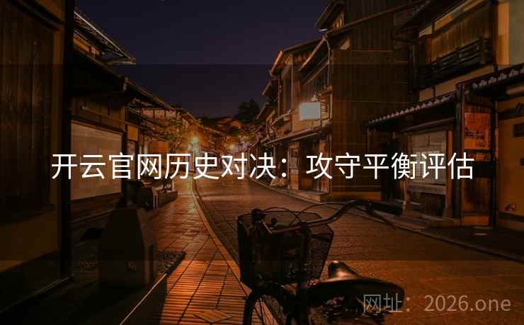 开云官网历史对决:攻守平衡评估 开云官网历史对决:攻守平衡评估