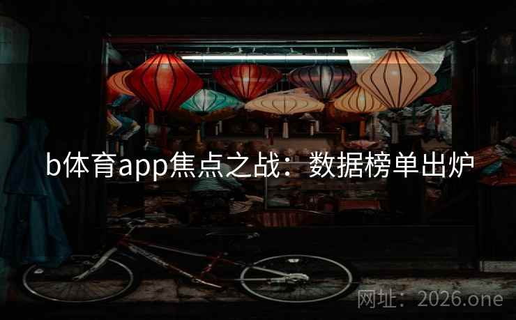 b体育app焦点之战:数据榜单出炉 b体育app焦点之战:数据榜单出炉