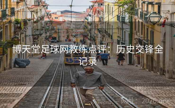 博天堂足球网教练点评:历史交锋全记录 博天堂足球网教练点评:历史交锋全记录