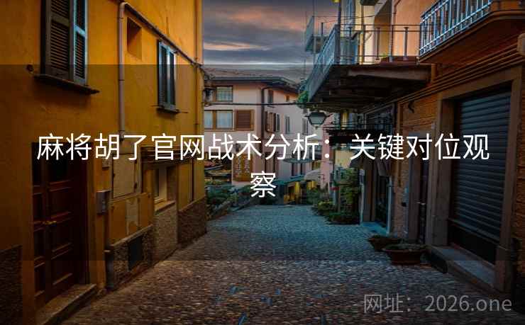 麻将胡了官网战术分析:关键对位观察 麻将胡了官网战术分析:关键对位观察