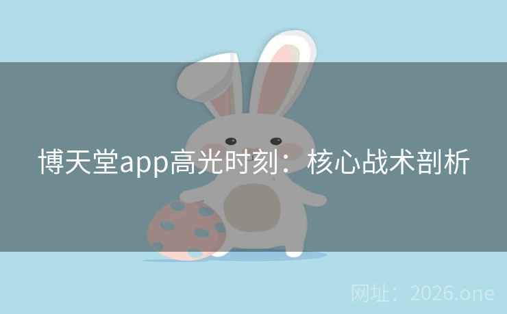 博天堂app高光时刻:核心战术剖析 博天堂app高光时刻:核心战术剖析