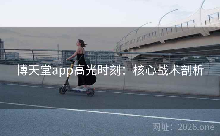 博天堂app高光时刻:核心战术剖析 博天堂app高光时刻:核心战术剖析