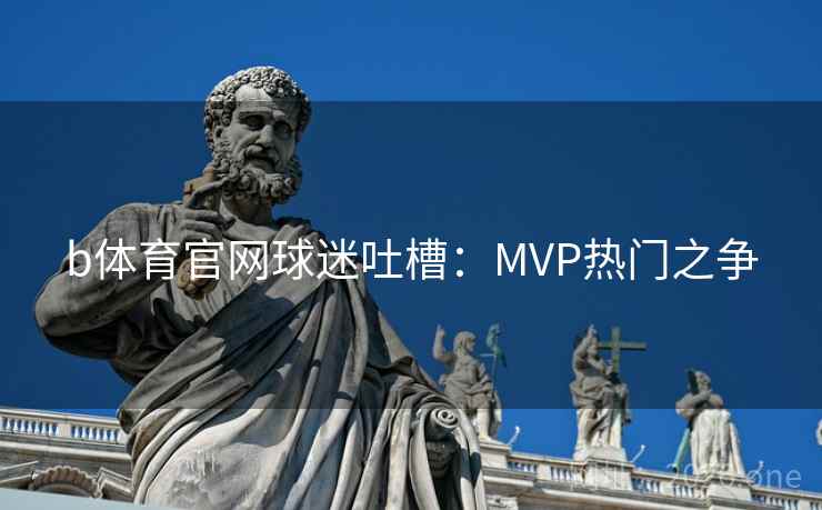 b体育官网球迷吐槽:MVP热门之争 b体育官网球迷吐槽:MVP热门之争
