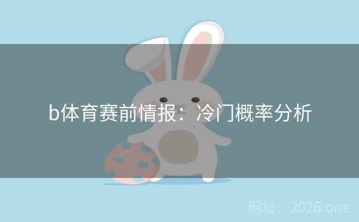 b体育赛前情报：冷门概率分析