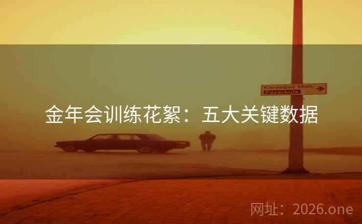 金年会训练花絮:五大关键数据 金年会训练花絮:五大关键数据