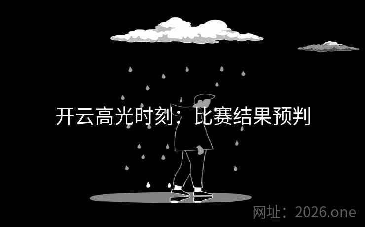 开云高光时刻:比赛结果预判 开云高光时刻:比赛结果预判