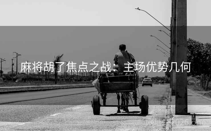 麻将胡了焦点之战:主场优势几何 麻将胡了焦点之战:主场优势几何