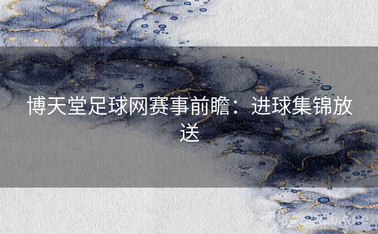 博天堂足球网赛事前瞻:进球集锦放送 博天堂足球网赛事前瞻:进球集锦放送