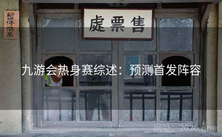 九游会热身赛综述：预测首发阵容