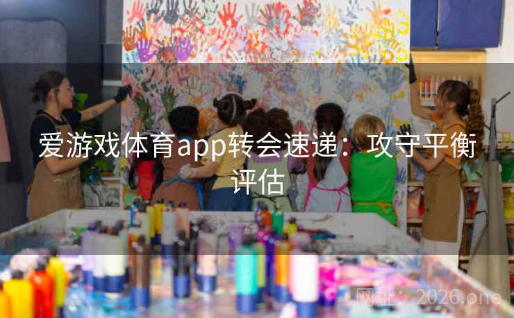 爱游戏体育app转会速递:攻守平衡评估 爱游戏体育app转会速递:攻守平衡评估
