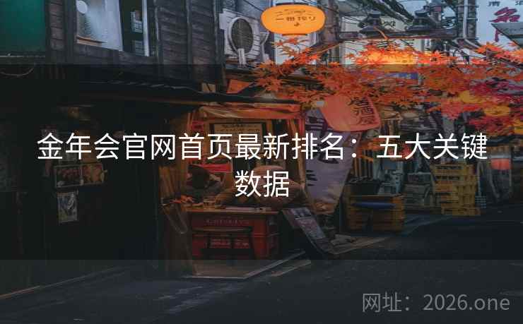 金年会官网首页最新排名:五大关键数据 金年会官网首页最新排名:五大关键数据