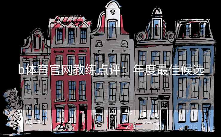 b体育官网教练点评：年度最佳候选