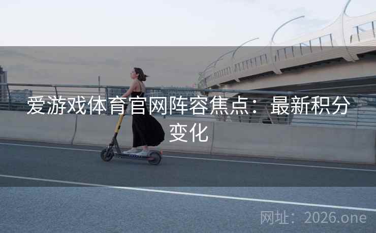 爱游戏体育官网阵容焦点：最新积分变化