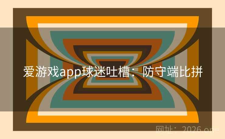 爱游戏app球迷吐槽：防守端比拼