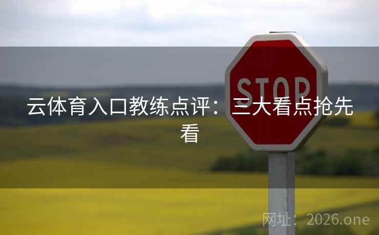 云体育入口教练点评：三大看点抢先看