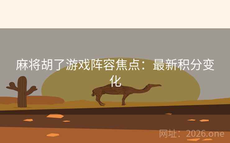 麻将胡了游戏阵容焦点：最新积分变化