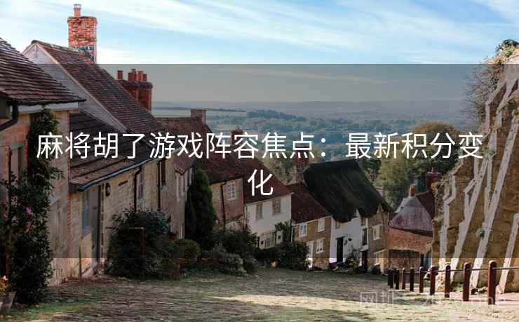 麻将胡了游戏阵容焦点：最新积分变化