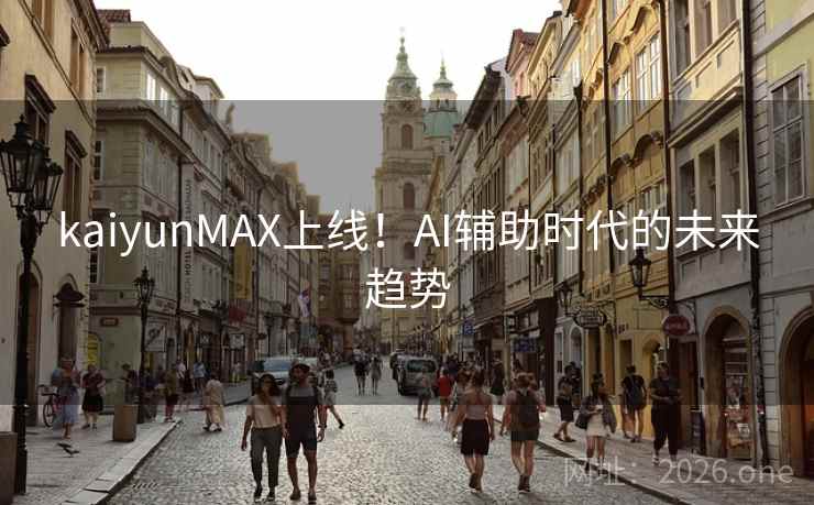 kaiyunMAX上线！AI辅助时代的未来趋势