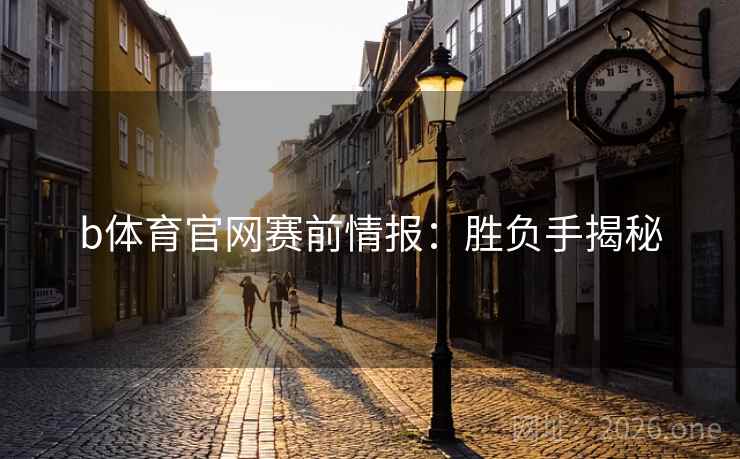 b体育官网赛前情报：胜负手揭秘