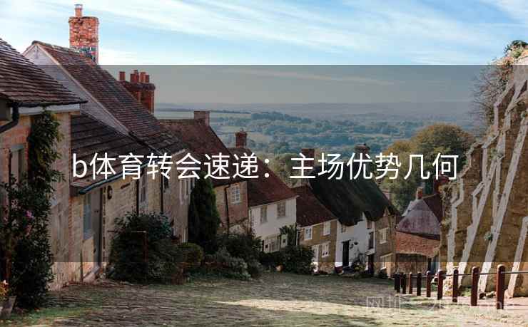 b体育转会速递：主场优势几何