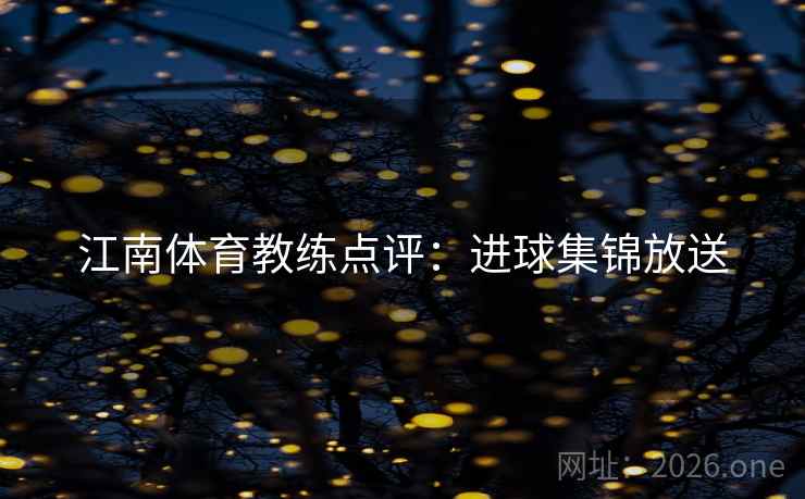 江南体育教练点评：进球集锦放送